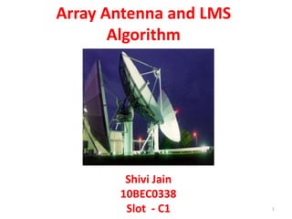 Array Antenna and LMS
Algorithm
Shivi Jain
10BEC0338
Slot - C1 1
 