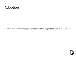 Adoption
• Does your contract include budget for incentive programs to drive user adoption?