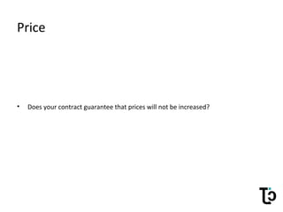 Price
• Does your contract guarantee that prices will not be increased?
 