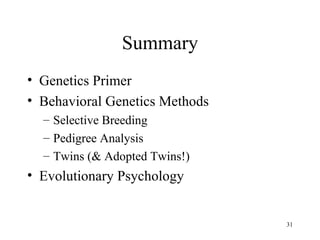Summary
• Genetics Primer
• Behavioral Genetics Methods
  – Selective Breeding
  – Pedigree Analysis
  – Twins (& Adopted Twins!)
• Evolutionary Psychology


                                31
 