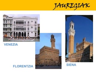 JAUREGIAK

VENEZIA

FLORENTZIA

SIENA

 