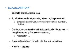 • EZAUGARRIAK:
– Gizarte aldaketaren isla
– Arkitekturan integratuta, ataurre, kapiteletan
o Erretaula zizelkatuak, koruetako aulkiteriak, pulpituak,
hilobiak …

– Denborarekin marko arkitektonikotik liberatuz →
mugimendua ↑ / aurrekotasuna ↓
o Aldareetan …

– Eszenak osatzen dituzte eta hauek istorioak
– Harria – egurra

 