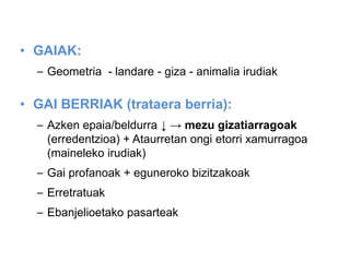 • GAIAK:
– Geometria - landare - giza - animalia irudiak

• GAI BERRIAK (trataera berria):
– Azken epaia/beldurra ↓ → mezu gizatiarragoak
(erredentzioa) + Ataurretan ongi etorri xamurragoa
(maineleko irudiak)
– Gai profanoak + eguneroko bizitzakoak

– Erretratuak
– Ebanjelioetako pasarteak

 