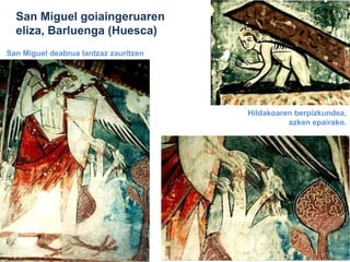 San Miguel goiaingeruaren
eliza, Barluenga (Huesca)
San Miguel deabrua lantzaz zauritzen

Hildakoaren berpizkundea,
azken epairako.

 