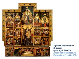 Sijenako monasterioa
(Huesca)
(gaur egun MNAC)
Andre Mariren erretaula
Pedro Serra?(1363-1375)

 