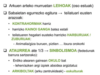  Arkuen arteko murruetan LEIHOAK (oso estuak)
 Sabaietan egurrezko egitura → teilatuari eusten
arazoak:
• KONTRAHORMAK harriz
• harrizko KAINOI GANGA batez estali

• teilatuaren hegalari eusteko harrizko HARBURUAK /
ZUBURUAK:
- Animalia/giza buruen, piztien … itxura orokorki

 ATAURREA ate 1/3 → SINBOLISMOA (fededunak
barrura sartzerako):

•

Erdiko atearen gainean OKULO bat
- lehen/azken argi izpiek absidea argiztatuz

• ARKIBOLTAK (arku zentrukideak) - eskulturak

 