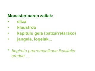Monasterioaren zatiak:
•
eliza
•
klaustroa
•
kapitulu gela (batzarretarako)
•
jangela, logelak...
* begiratu prerromanikoan ikusitako
eredua …

 