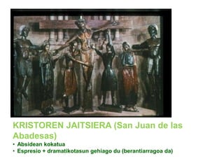 KRISTOREN JAITSIERA (San Juan de las
Abadesas)
• Absidean kokatua
• Espresio + dramatikotasun gehiago du (berantiarragoa da)

 