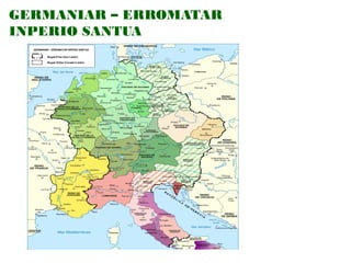 GERMANIAR – ERROMATAR
INPERIO SANTUA
GERMANIAR – ERROMATAR INPERIO SANTUA
Mugak 972an Oton I.arekin
Mugak 1032an Conrado II.arekin

 