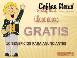 10 BENEFICIOS PARA ANUNCIANTES
www.coffeenews.es
info@coffeenews.es
La publicación mas leída en cafeterías y restaurantes.
 