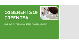 10 BENEFITS OF
GREEN TEA
FIND OUT WHY DRINKING GREEN TEA IS SO HEALTHY

 