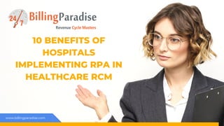 www.billingparadise.com
10 BENEFITS OF
HOSPITALS
IMPLEMENTING RPA IN
HEALTHCARE RCM
 