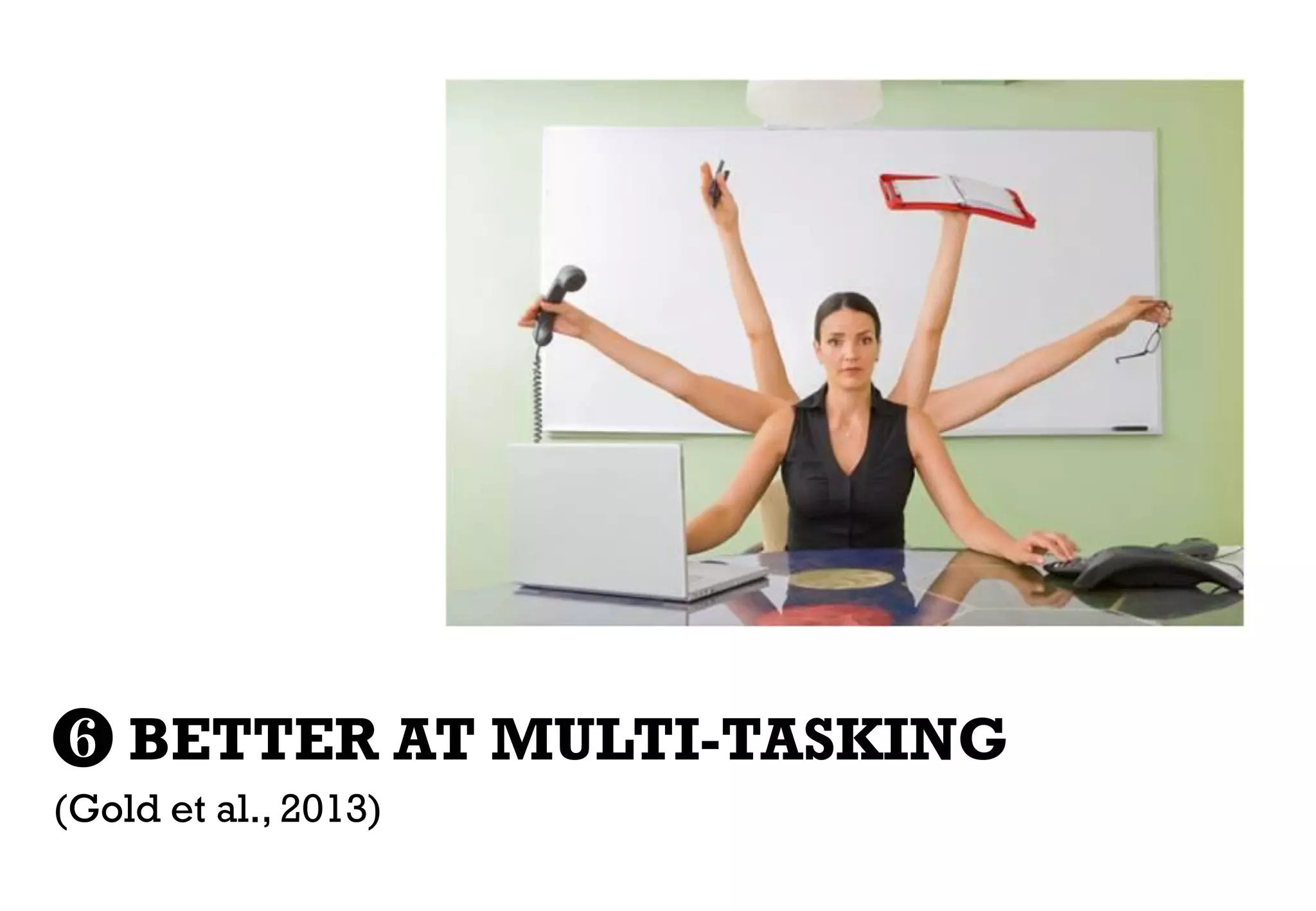 ❻ BETTER AT MULTI-TASKING
(Gold et al., 2013)