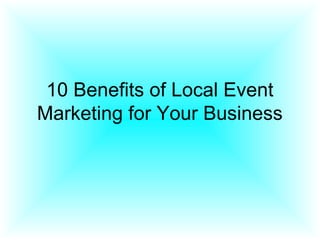 10 Benefits of Local Event
Marketing for Your Business
 
