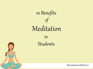 10 Benefits
of
Meditation
to
Students
MyAssignmentHelp.net
 