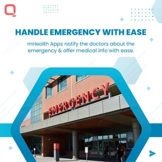 HANDLE EMERGENCY WITH EASE
mHealth Apps notify the doctors about the
emergency & offer medical info with ease.
 