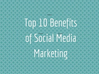 Top 10 Benefits
of Social Media
Marketing
 