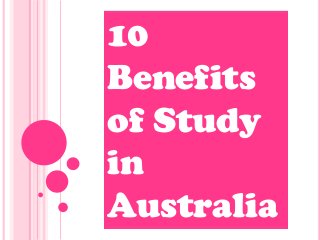 10
Benefits
of Study
in
Australia
 