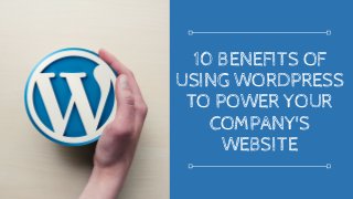 10 BENEFITS OF
USING WORDPRESS
TO POWER YOUR
COMPANY'S
WEBSITE
 