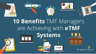 10 Benefits TMF Managers
are Achieving with eTMF
Systems
 