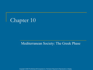 Chapter 10


      Mediterranean Society: The Greek Phase




   Copyright © 2006 The McGraw-Hill Companies Inc. Permission Required for Reproduction or Display.
 