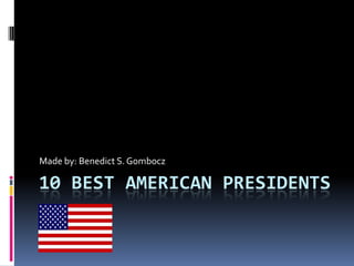 Made by: Benedict S. Gombocz

10 BEST AMERICAN PRESIDENTS
 