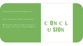 Yo u h a v e to d o m a rk e tin g a n d
th e c u s to m e rs . In th e s a m e w a y ,
Op t fo r th e a p p s m e n tio n e d a b o v e
to m a k e y o u r s to re a b ig h it. Ab o v e
C ON C L
U SION
 