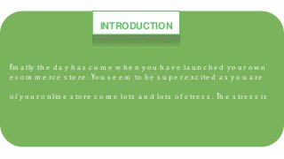 INTRODUCTION
Fin a lly th e d a y h a s c o m e w h e n y o u h a v e la u n c h e d y o u r o w n
e c o m m e rc e s to re . Yo u s e e m to b e s u p e r e x c ite d a s y o u a re
o f y o u r o n lin e s to re c o m e lo ts a n d lo ts o f s tre s s . Th e s tre s s is
 