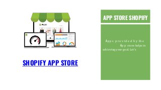 APP STORE SHOPIFY
Ap p s p ro v id e d b y th e
Ap p store helps in
achieving your goal. Let’s
SHOPIFY APP STORE
 