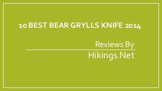 10 BEST BEAR GRYLLS KNIFE 2014 
Reviews By 
Hikings.Net 
 