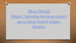 More Detail:
https://5productreviews.com/t
op-10-best-bosch-wiper-
blades/
 