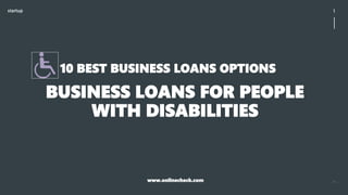 startup 1
10 BEST BUSINESS LOANS OPTIONS
BUSINESS LOANS FOR PEOPLE
WITH DISABILITIES
www.onlinecheck.com
 