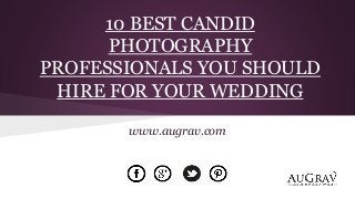 10 BEST CANDID
PHOTOGRAPHY
PROFESSIONALS YOU SHOULD
HIRE FOR YOUR WEDDING
www.augrav.com
 