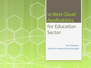 10 Best Cloud
Applications
for Education
Sector
Tom Peterson
School IT Infrastructure Manager

 