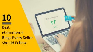 10
Best
eCommerce
Blogs Every Seller
Should Follow
 