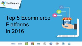 Top 5 Ecommerce
Platforms
In 2016
 