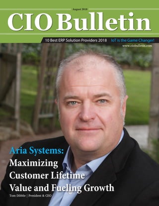 www.ciobulletin.com
August 2018
Aria Systems:
Maximizing
Customer Lifetime
Value and Fueling Growth
Tom Dibble | President & CEO
10 Best ERP Solution Providers 2018 IoT is the Game Changer!
 