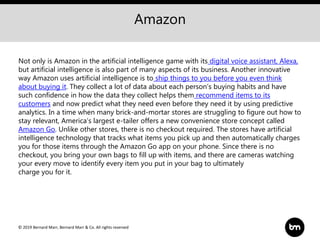 © 2019 Bernard Marr, Bernard Marr & Co. All rights reserved
Amazon
Not only is Amazon in the artificial intelligence game ...