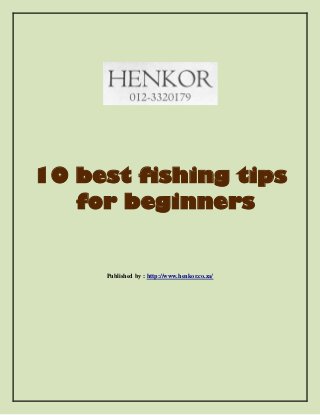 10 best fishing tips
for beginners
Published by : http://www.henkor.co.za/
 