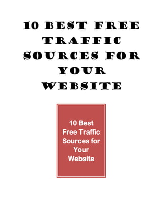 10 Best Free
Traffic
Sources for
Your
Website
10 Best
Free Traffic
Sources for
Your
Website
 