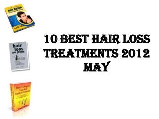 10 Best Hair Loss
Treatments 2012
      May
 
