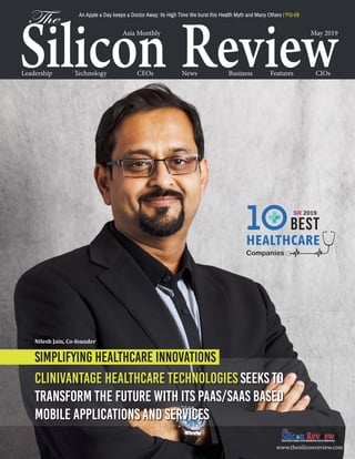 Asia Monthly May 2019
Technology CEOs News Business FeaturesLeadership CIOs
www.thesiliconreview.com
Simplifying Healthcare Innovations
Clinivantage Healthcare Technologies Seeks To
Transform the Future with Its PaaS/SaaS Based
Mobile Applications and Services
Nilesh Jain, Co-founder
10Best
HEALTHCARE
Companies
SR 2019
An Apple a Day keeps a Doctor Away: Its High Time We burst this Health Myth and Many Others / PG-08
 