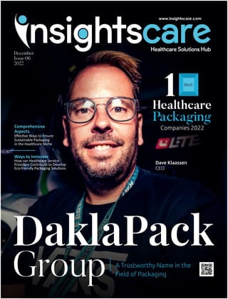 DaklaPack
Group A Trustworthy Name in the
Field of Packaging
Comprehensive
Aspects
Eﬀec ve Ways to Ensure
Sustainable Packaging
in the Healthcare Niche
Ways to Innovate
How can Healthcare Service
Providers Contribute to Develop
Eco-friendly Packaging Solu ons
Dave Klaassen
CEO
December
Issue 06
2022
1
Healthcare
Packaging
Companies 2022
Best
 