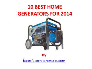 10 BEST HOME
GENERATORS FOR 2014

By
http://generatoromatic.com/

 