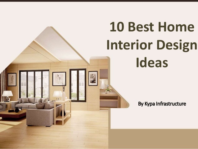10 Best Home
Interior Design
Ideas
By Kypa Infrastructure
 
