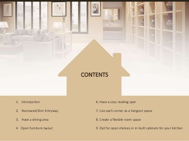 CONTENTS
1. Introduction
2. Narrowed/Slim Entryway
3. Have a dining area
4. Open furniture layout
6. Have a cozy reading spot
7. Use each corner as a hangout space
8. Create a flexible room space
9. Opt for open shelves or in-built cabinets for your kitchen
 