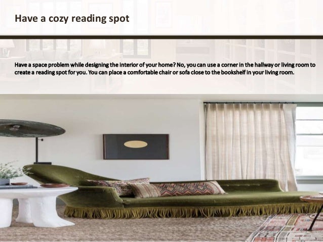 Have a cozy reading spot
Have a space problem while designing the interior of your home? No, you can use a corner in the hallway or living room to
create a reading spot for you. You can place a comfortable chair or sofa close to the bookshelf in your living room.
 
