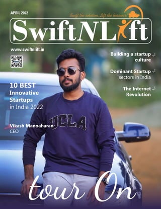 L
Swift ft
Swift the solution, Lift the business!
www.swiftnlift.in
APRIL 2022
10 BEST
Innovative
Startups
in India 2022
Building a startup
culture
Dominant Startup
sectors in India
The Internet
Revolution
Vikash Manoaharan
CEO
tour On
 