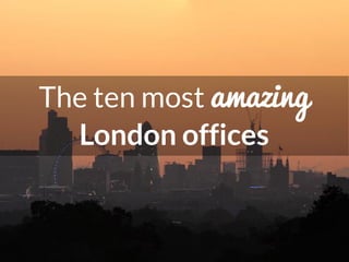 The ten most amazing
London offices
 
