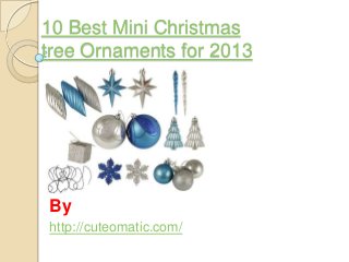 10 Best Mini Christmas
tree Ornaments for 2013

By
http://cuteomatic.com/

 